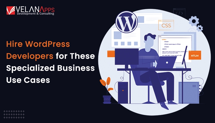 Hire WordPress Developers For These Specialized Business Use Cases