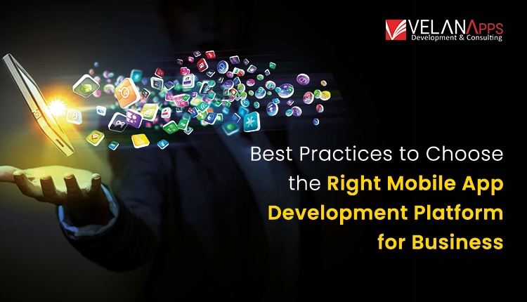 Best Practices To Choose The Right Mobile App Development Platforms For Business