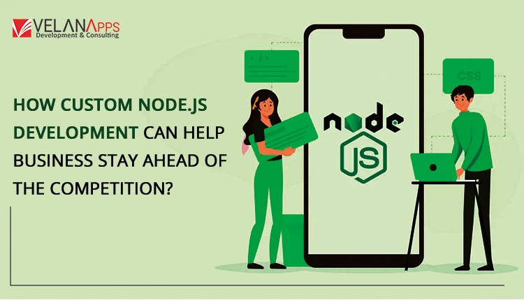 How Custom Node.js Development Can Help Your Business Stay Ahead Of The Competition?